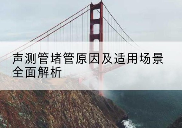 洪洞声测管堵管的主要原因有哪些？-声测管堵管原因及适用场景全面解析